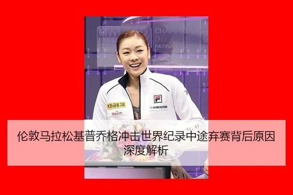 伦敦马拉松基普乔格冲击世界纪录中途弃赛背后原因深度解析