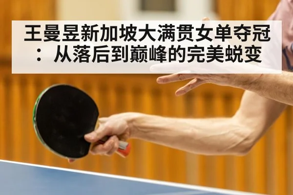 王曼昱新加坡大满贯女单夺冠：从落后到巅峰的完美蜕变